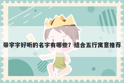 带宇字好听的名字有哪些？结合五行寓意推荐
