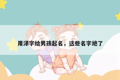 用泽字给男孩起名，这些名字绝了