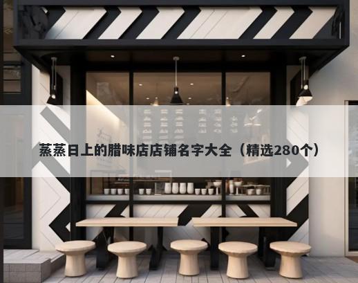 蒸蒸日上的腊味店店铺名字大全（精选280个）