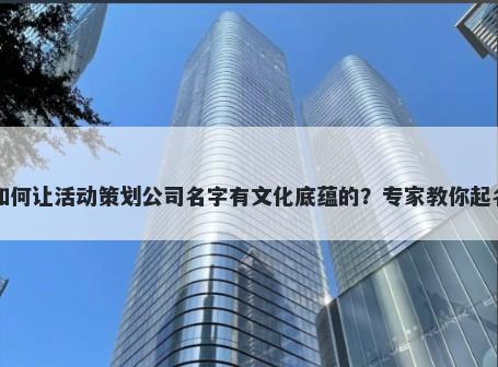 如何让活动策划公司名字有文化底蕴的？专家教你起名