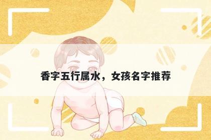 香字五行属水，女孩名字推荐