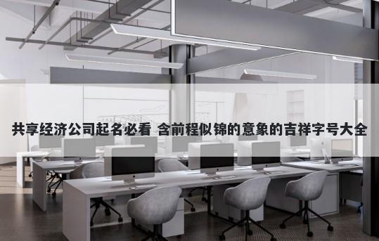 共享经济公司起名必看 含前程似锦的意象的吉祥字号大全