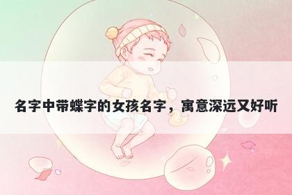 名字中带蝶字的女孩名字，寓意深远又好听