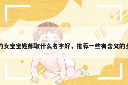 刚出生的女宝宝姓郝取什么名字好，推荐一些有含义的女孩名字