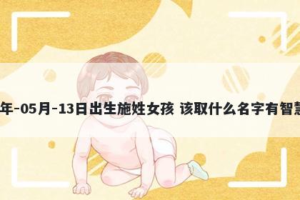 2026年-05月-13日出生施姓女孩 该取什么名字有智慧才气