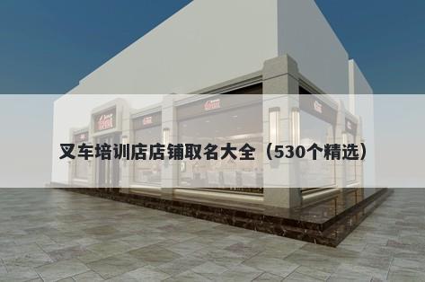 叉车培训店店铺取名大全（530个精选）