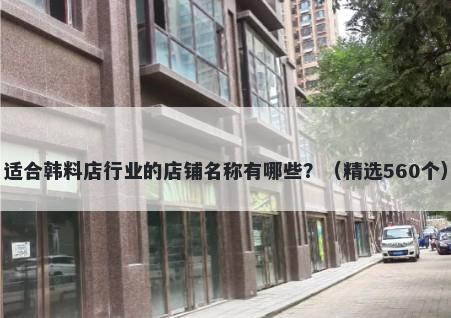 适合韩料店行业的店铺名称有哪些？（精选560个）