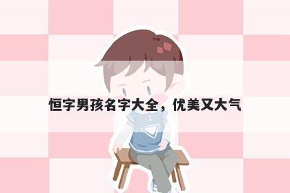 恒字男孩名字大全，优美又大气
