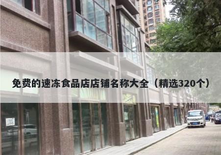 免费的速冻食品店店铺名称大全（精选320个）
