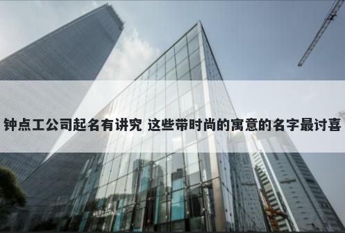 钟点工公司起名有讲究 这些带时尚的寓意的名字最讨喜