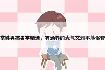 常姓男孩名字精选，有涵养的大气文雅不落俗套