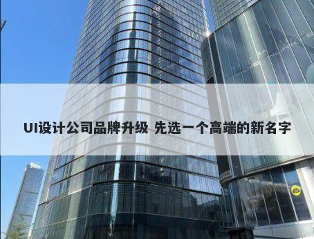 UI设计公司品牌升级 先选一个高端的新名字