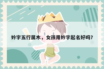 妗字五行属木，女孩用妗字起名好吗？