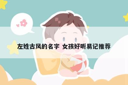 左姓古风的名字 女孩好听易记推荐