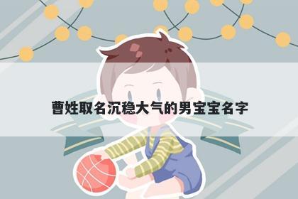 曹姓取名沉稳大气的男宝宝名字