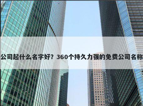 宠物公司起什么名字好？360个持久力强的免费公司名称任选