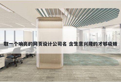 取一个响亮的网页设计公司名 含生意兴隆的才够吸睛