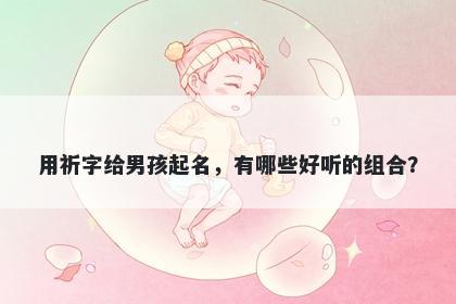 用祈字给男孩起名，有哪些好听的组合？