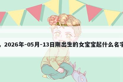 我姓刁，2026年-05月-13日刚出生的女宝宝起什么名字比较好