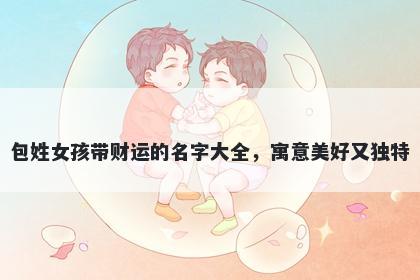 包姓女孩带财运的名字大全，寓意美好又独特