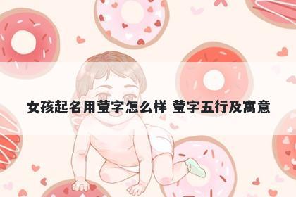 女孩起名用莹字怎么样 莹字五行及寓意