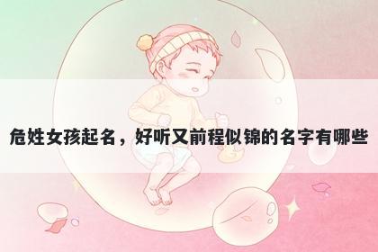危姓女孩起名，好听又前程似锦的名字有哪些