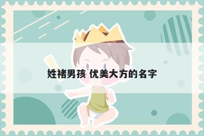 姓褚男孩 优美大方的名字