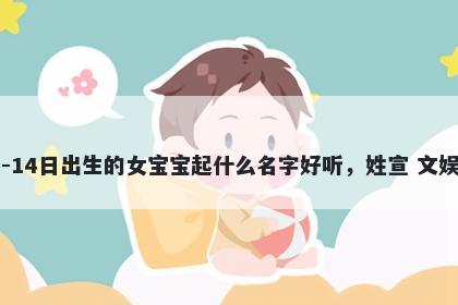 2026年-05月-14日出生的女宝宝起什么名字好听，姓宣 文娱风的名字推荐