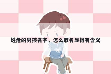 姓危的男孩名字，怎么取名显得有含义