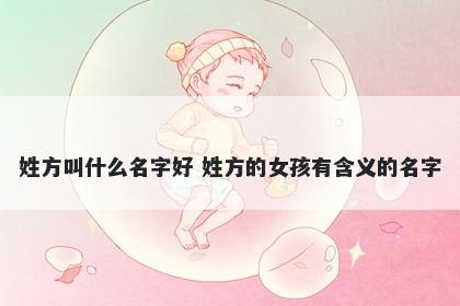 姓方叫什么名字好 姓方的女孩有含义的名字