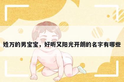 姓万的男宝宝，好听又阳光开朗的名字有哪些