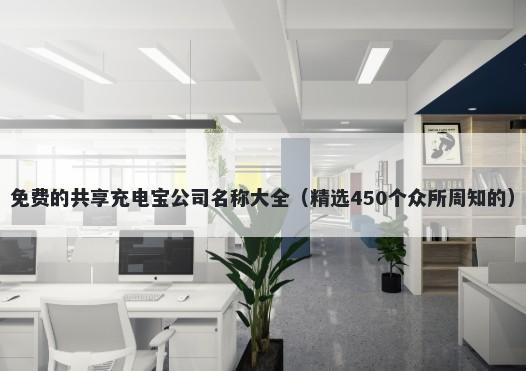 免费的共享充电宝公司名称大全（精选450个众所周知的）
