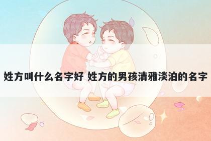 姓方叫什么名字好 姓方的男孩清雅淡泊的名字