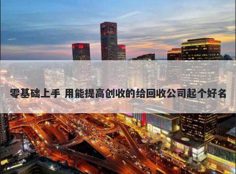 零基础上手 用能提高创收的给回收公司起个好名