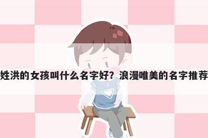 姓洪的女孩叫什么名字好？浪漫唯美的名字推荐