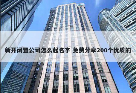 新开闲置公司怎么起名字 免费分享200个优质的