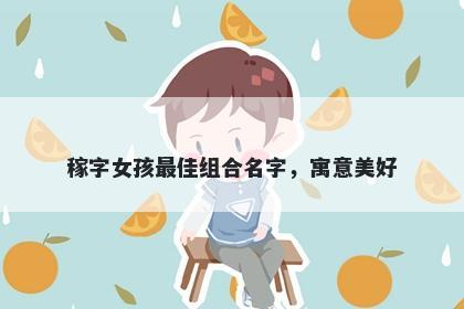 稼字女孩最佳组合名字，寓意美好