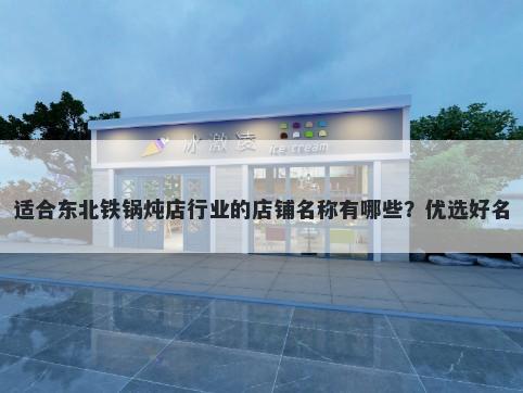 适合东北铁锅炖店行业的店铺名称有哪些？优选好名