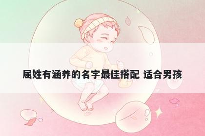 屈姓有涵养的名字最佳搭配 适合男孩