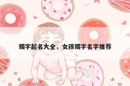 镯字起名大全，女孩镯字名字推荐