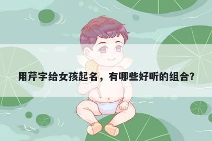 用芹字给女孩起名，有哪些好听的组合？