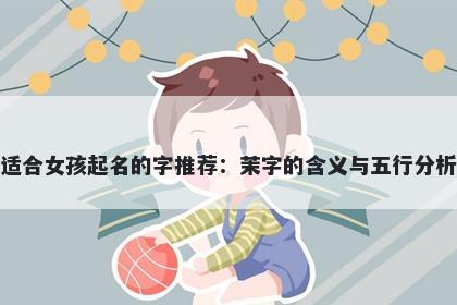 适合女孩起名的字推荐：茉字的含义与五行分析
