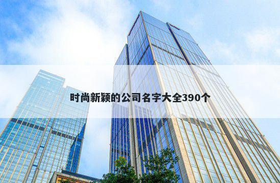 时尚新颖的公司名字大全390个