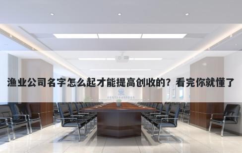 渔业公司名字怎么起才能提高创收的？看完你就懂了