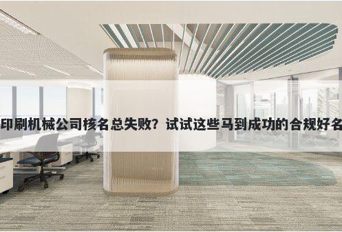 印刷机械公司核名总失败？试试这些马到成功的合规好名
