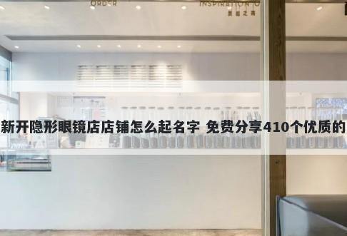 新开隐形眼镜店店铺怎么起名字 免费分享410个优质的