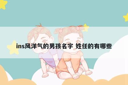 ins风洋气的男孩名字 姓任的有哪些