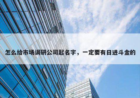 怎么给市场调研公司起名字，一定要有日进斗金的
