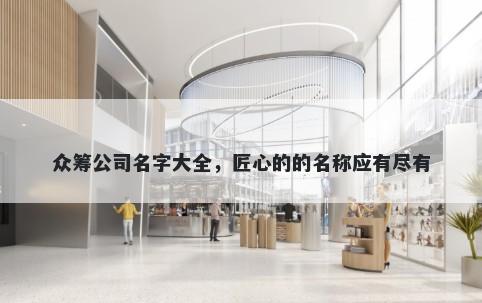 众筹公司名字大全，匠心的的名称应有尽有
