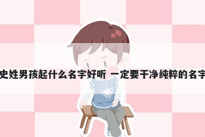 史姓男孩起什么名字好听 一定要干净纯粹的名字